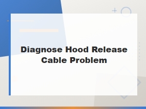 How to Diagnose a Faulty Hood Release Cable Before Replacement