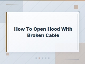 How to Open a Car Hood with a Broken Release Cable: Step-by-Step Fix