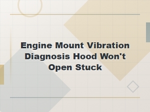 Engine Mount Vibration Diagnosis and Troubleshooting a Stuck Hood