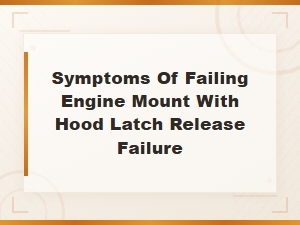 Symptoms of Failing Engine Mount with Hood Latch Release Failure