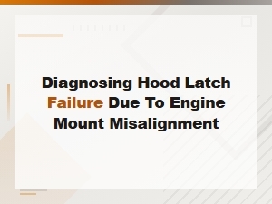 Diagnosing Hood Latch Failure Due to Engine Mount Misalignment