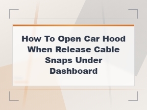 How to Open Car Hood When Release Cable Snaps Under Dashboard